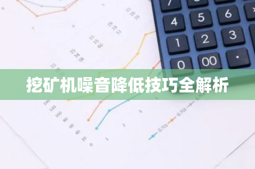 挖矿机噪音降低技巧全解析-第1张图片-智财锋资讯网