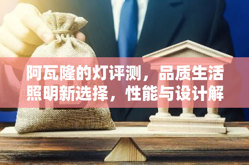 阿瓦隆的灯评测，品质生活照明新选择，性能与设计解析-第1张图片-智财锋资讯网
