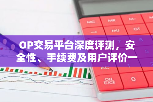 OP交易平台深度评测，安全性、手续费及用户评价一览-第1张图片-智财锋资讯网
