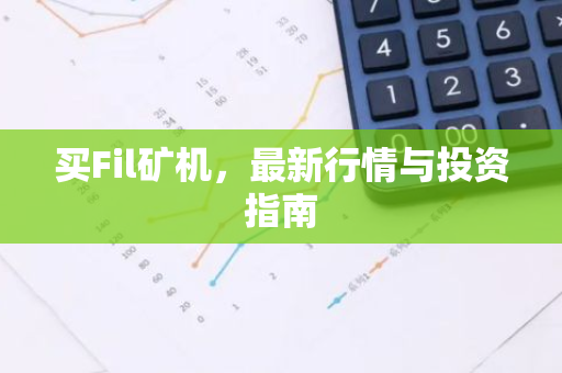 买Fil矿机，最新行情与投资指南-第1张图片-智财锋资讯网