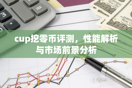 cup挖零币评测，性能解析与市场前景分析-第1张图片-智财锋资讯网