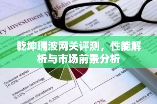 乾坤瑞波网关评测，性能解析与市场前景分析-第1张图片-智财锋资讯网
