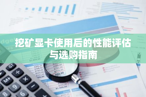 挖矿显卡使用后的性能评估与选购指南-第1张图片-智财锋资讯网