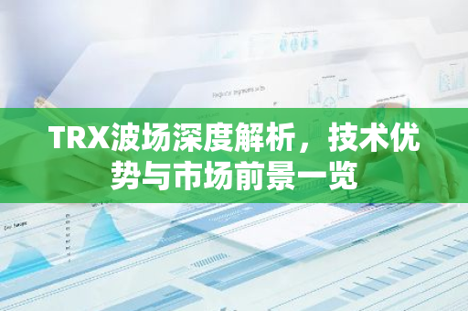 TRX波场深度解析，技术优势与市场前景一览-第1张图片-智财锋资讯网
