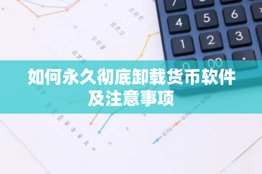如何永久彻底卸载货币软件及注意事项-第1张图片-智财锋资讯网