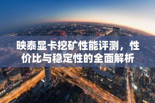 映泰显卡挖矿性能评测，性价比与稳定性的全面解析