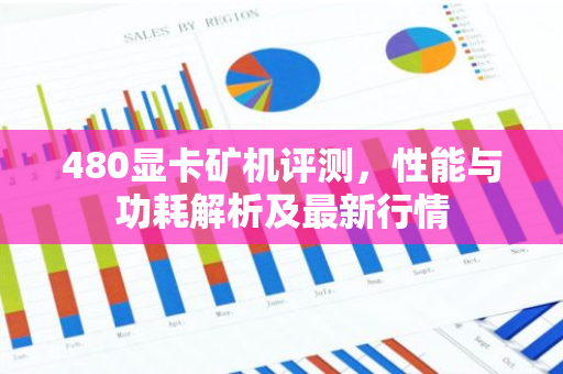 480显卡矿机评测，性能与功耗解析及最新行情
