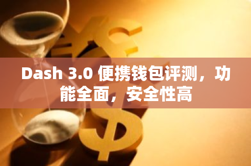 Dash 3.0 便携钱包评测，功能全面，安全性高
