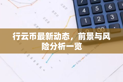 行云币最新动态，前景与风险分析一览-第1张图片-智财锋资讯网