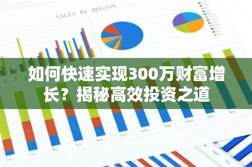 如何快速实现300万财富增长？揭秘高效投资之道-第1张图片-智财锋资讯网