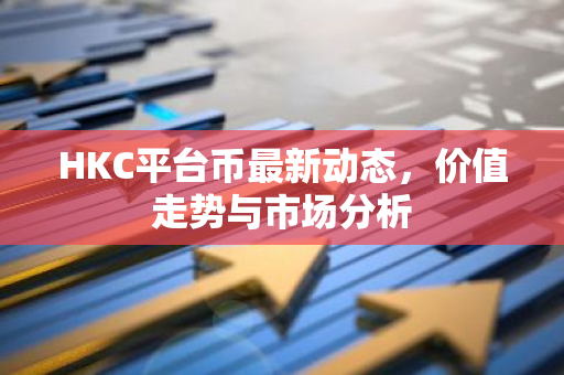 HKC平台币最新动态，价值走势与市场分析-第1张图片-智财锋资讯网