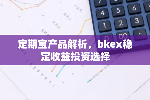 定期宝产品解析，bkex稳定收益投资选择