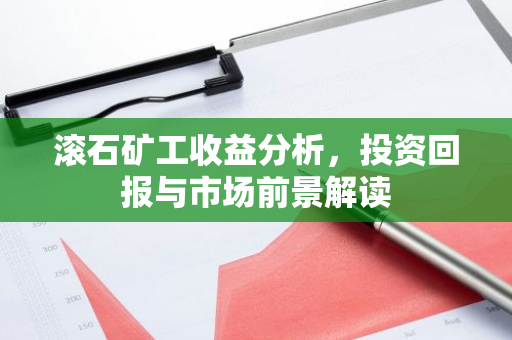 滚石矿工收益分析，投资回报与市场前景解读