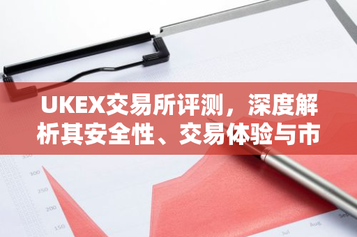 UKEX交易所评测，深度解析其安全性、交易体验与市场表现-第1张图片-智财锋资讯网
