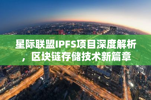 星际联盟IPFS项目深度解析，区块链存储技术新篇章-第1张图片-智财锋资讯网