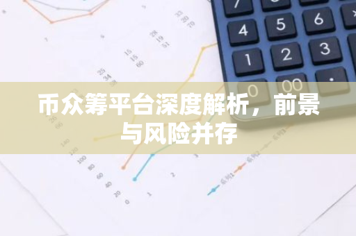币众筹平台深度解析，前景与风险并存-第1张图片-智财锋资讯网