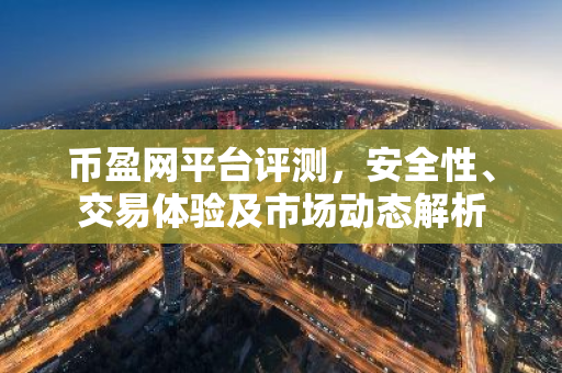 币盈网平台评测，安全性、交易体验及市场动态解析-第1张图片-智财锋资讯网