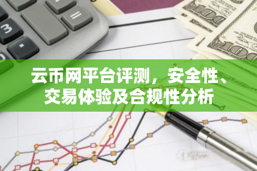 云币网平台评测，安全性、交易体验及合规性分析