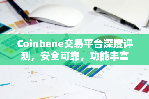 Coinbene交易平台深度评测，安全可靠，功能丰富