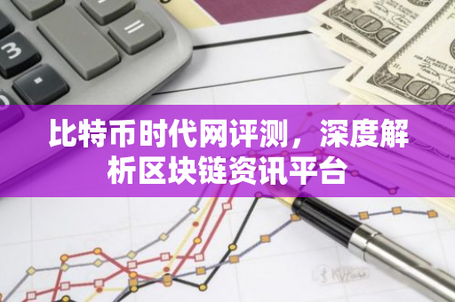 比特币时代网评测，深度解析区块链资讯平台-第1张图片-智财锋资讯网