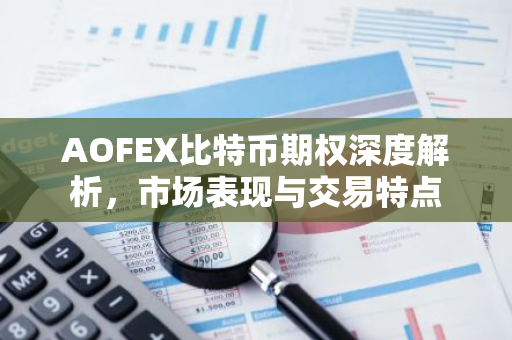 AOFEX比特币期权深度解析，市场表现与交易特点-第1张图片-智财锋资讯网