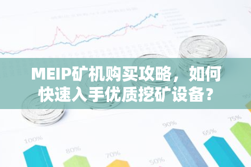 MEIP矿机购买攻略，如何快速入手优质挖矿设备？