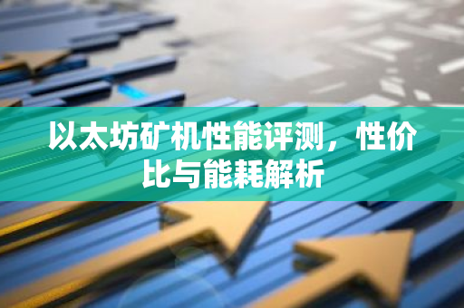 以太坊矿机性能评测，性价比与能耗解析-第1张图片-智财锋资讯网