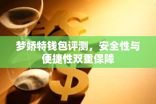 梦娇特钱包评测，安全性与便捷性双重保障-第1张图片-智财锋资讯网