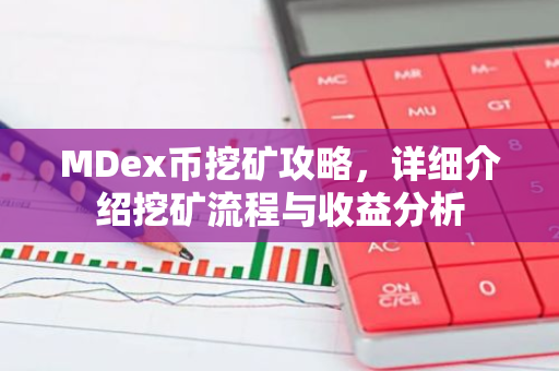 MDex币挖矿攻略，详细介绍挖矿流程与收益分析-第1张图片-智财锋资讯网