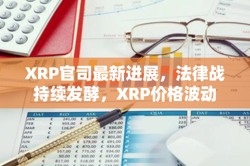 XRP官司最新进展，法律战持续发酵，XRP价格波动-第1张图片-智财锋资讯网
