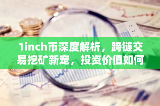 1inch币深度解析，跨链交易挖矿新宠，投资价值如何？