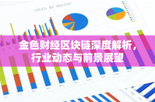 金色财经区块链深度解析，行业动态与前景展望