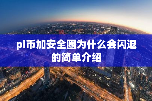 pi币加安全圈为什么会闪退的简单介绍-第1张图片-智财锋资讯网 pi币加安全圈为什么会闪退的简单介绍-第1张图片-智财锋资讯网