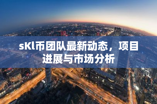 sKl币团队最新动态，项目进展与市场分析-第1张图片-智财锋资讯网