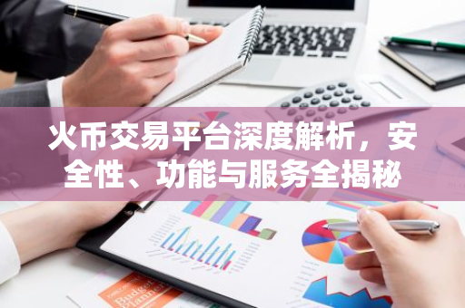 火币交易平台深度解析，安全性、功能与服务全揭秘-第1张图片-智财锋资讯网