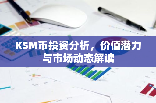 KSM币投资分析，价值潜力与市场动态解读-第1张图片-智财锋资讯网