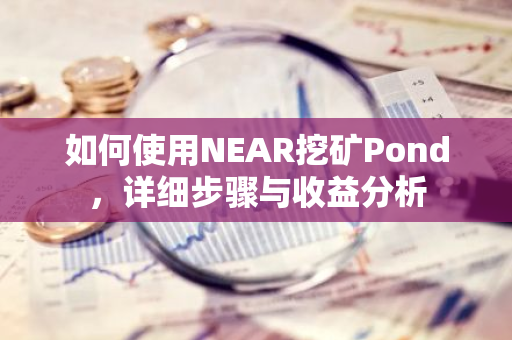 如何使用NEAR挖矿Pond，详细步骤与收益分析-第1张图片-智财锋资讯网