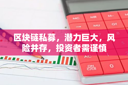 区块链私募，潜力巨大，风险并存，投资者需谨慎-第1张图片-智财锋资讯网