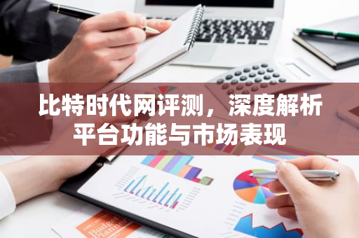 比特时代网评测，深度解析平台功能与市场表现