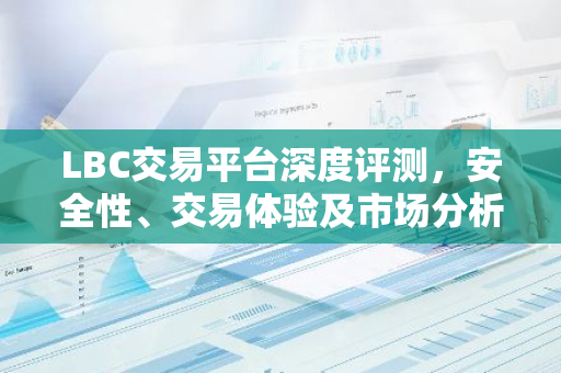 LBC交易平台深度评测，安全性、交易体验及市场分析