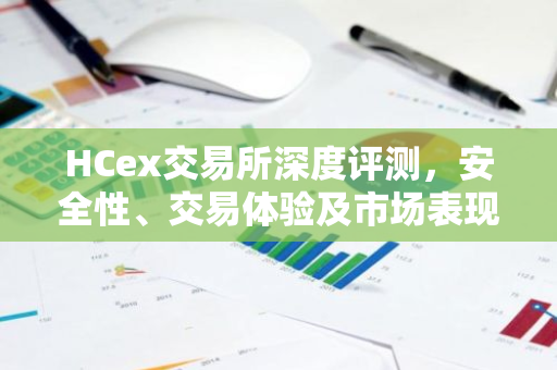 HCex交易所深度评测，安全性、交易体验及市场表现分析
