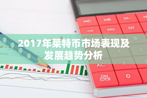 2017年莱特币市场表现及发展趋势分析-第1张图片-智财锋资讯网