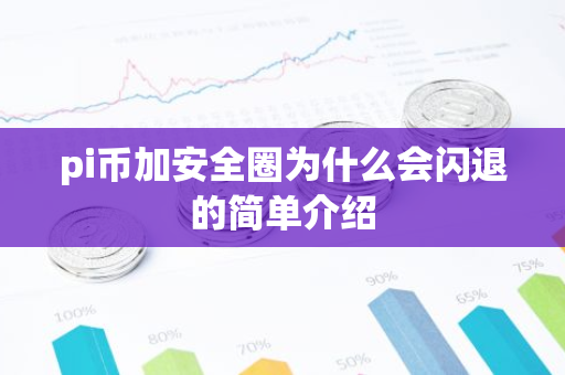 pi币加安全圈为什么会闪退的简单介绍