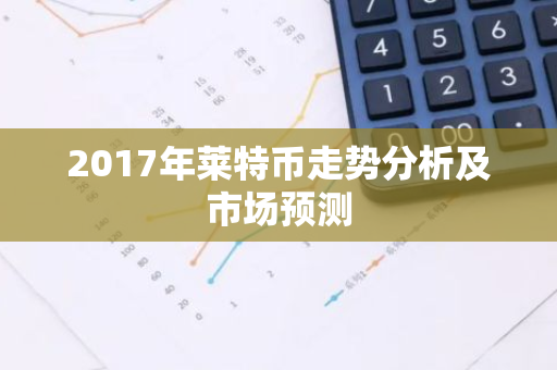 2017年莱特币走势分析及市场预测-第1张图片-智财锋资讯网