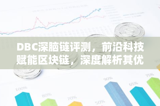 DBC深脑链评测，前沿科技赋能区块链，深度解析其优势与挑战
