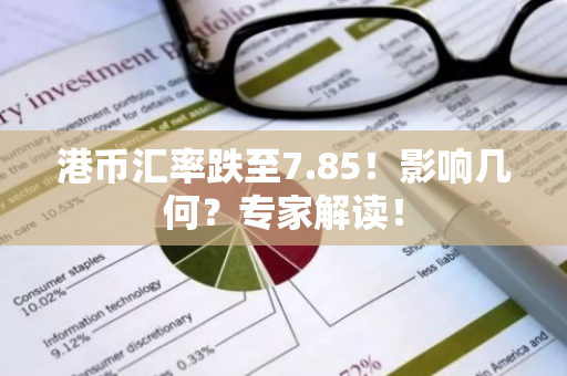 港币汇率跌至7.85!影响几何?专家解读!-第1张图片-智财锋资讯网 港币汇率跌至7.85!影响几何?专家解读!-第1张图片-智财锋资讯网