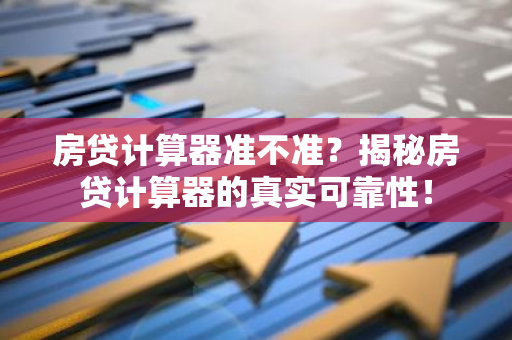 房贷计算器准不准?揭秘房贷计算器的真实可靠性!-第1张图片-智财锋资讯网 房贷计算器准不准?揭秘房贷计算器的真实可靠性!-第1张图片-智财锋资讯网