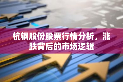 杭钢股份股票行情分析，涨跌背后的市场逻辑-第1张图片-智财锋资讯网