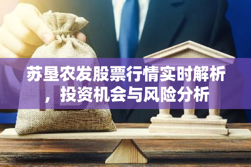 苏垦农发股票行情实时解析，投资机会与风险分析-第1张图片-智财锋资讯网