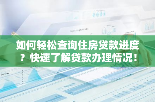 如何轻松查询住房贷款进度？快速了解贷款办理情况！-第1张图片-智财锋资讯网